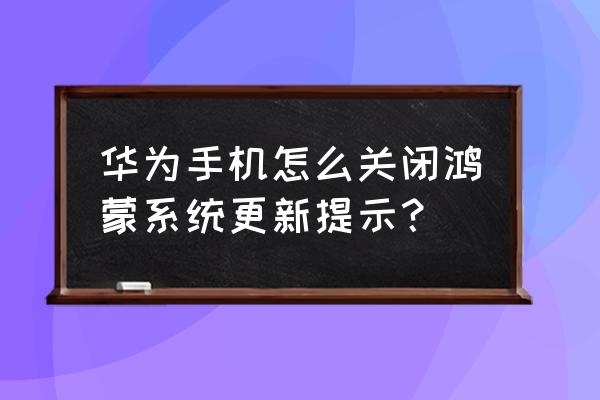 华为nova5pro系统关闭更新 华为手机怎么关闭鸿蒙系统更新提示？