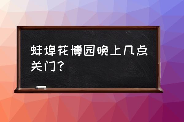 蚌埠花博园门票优惠政策 蚌埠花博园晚上几点关门？