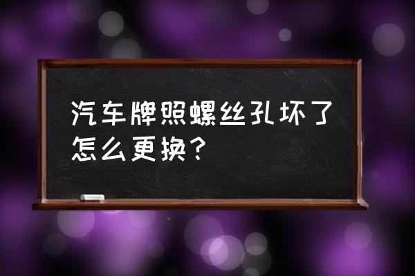 车牌照螺丝安反了怎么拆卸下来 汽车牌照螺丝孔坏了怎么更换？