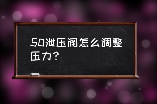 泄压阀的正确调节方法 50泄压阀怎么调整压力？