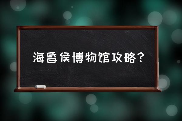 紫金城攻略 海昏侯博物馆攻略？