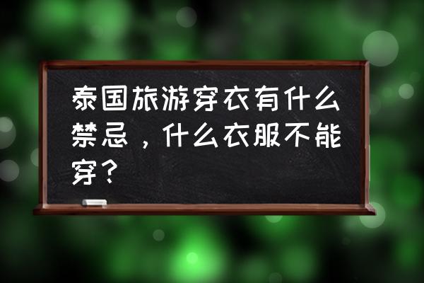 泰国的文化特点和禁忌 泰国旅游穿衣有什么禁忌，什么衣服不能穿？