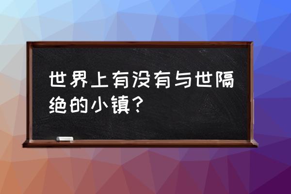 世界上最美的十大童话小镇 世界上有没有与世隔绝的小镇？