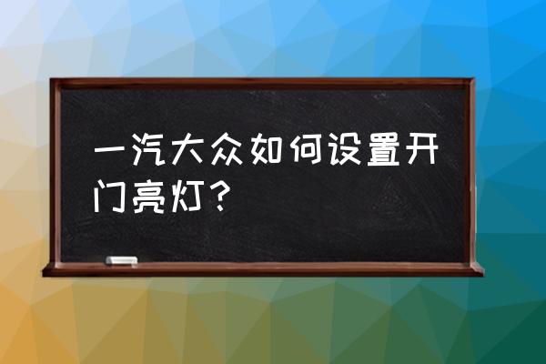 怎么做到进门可以自己开灯 一汽大众如何设置开门亮灯？