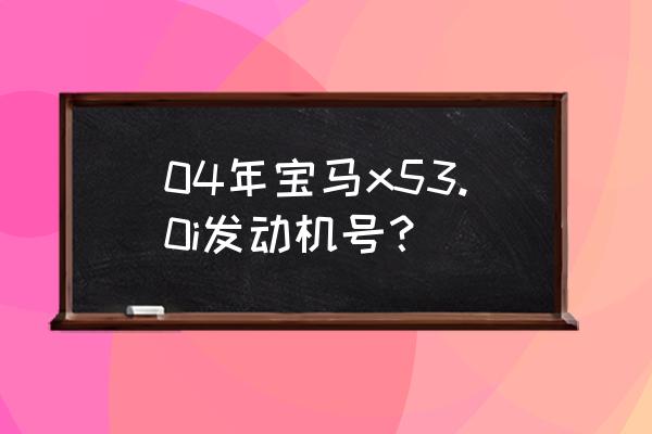 宝马车架号怎么看发动机型号 04年宝马x53.0i发动机号？