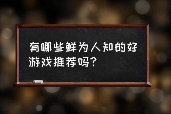 无聊解闷的软件 有哪些鲜为人知的好游戏推荐吗？