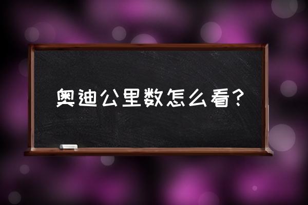 奥迪app怎么看车辆位置 奥迪公里数怎么看？