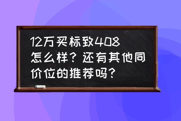 标致408专用坐垫 12万买标致408怎么样？还有其他同价位的推荐吗？