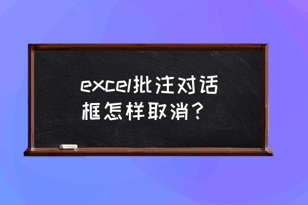 怎么去除批注 excel批注对话框怎样取消？