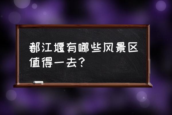 桂林灌阳有什么景点 都江堰有哪些风景区值得一去？