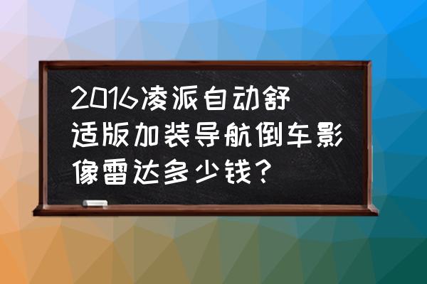 本田凌派原车屏加装倒车影像教程 2016凌派自动舒适版加装导航倒车影像雷达多少钱？