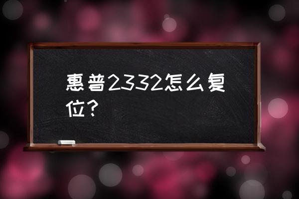 惠普打印机如何重新启动 惠普2332怎么复位？