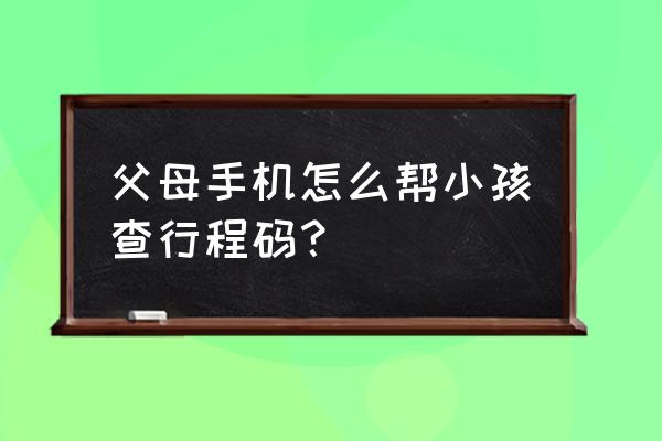 自己手机上怎么查行程码 父母手机怎么帮小孩查行程码？