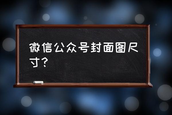 怎么取微信公众号的封面 微信公众号封面图尺寸？