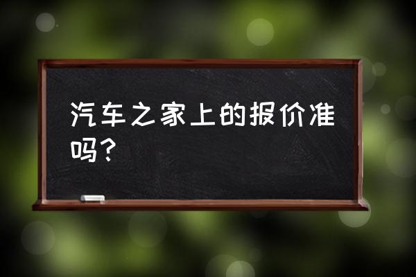 在哪里能看汽车报价大全全国性的 汽车之家上的报价准吗？