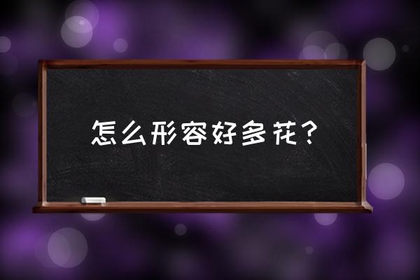 一种花开好多颜色怎么发朋友圈 怎么形容好多花？