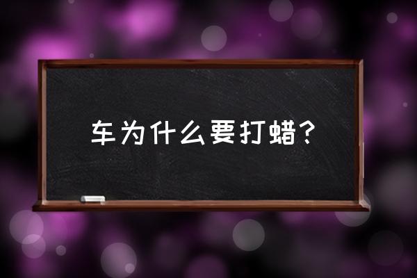 为什么不建议汽车打蜡 车为什么要打蜡？