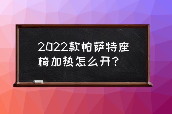 车子座椅加热是哪个按键 2022款帕萨特座椅加热怎么开？