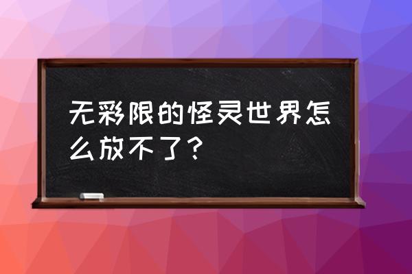 无彩限的怪灵世界原作结局 无彩限的怪灵世界怎么放不了？