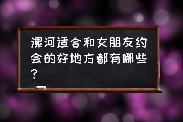 冬天适合带女朋友去哪里玩 漯河适合和女朋友约会的好地方都有哪些？