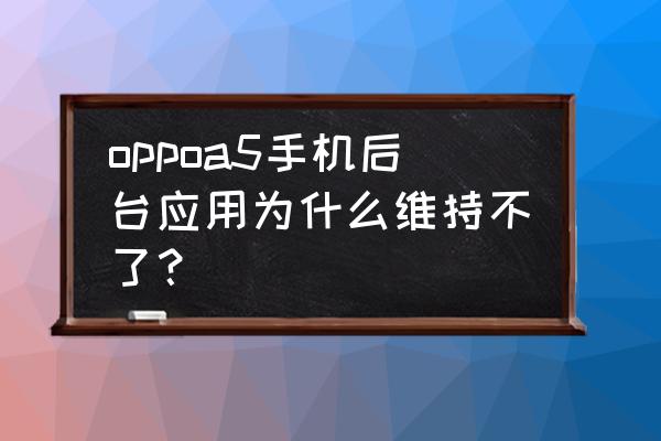 oppoa5怎么切换后台 oppoa5手机后台应用为什么维持不了？