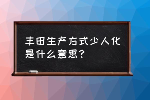 丰田精益生产基础知识 丰田生产方式少人化是什么意思？