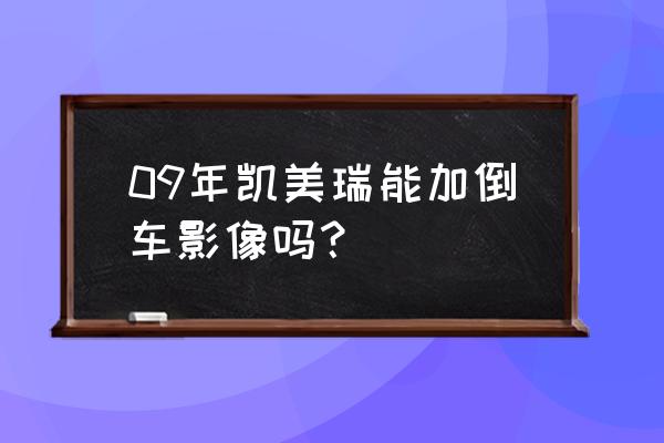 凯美瑞06款倒车摄像头怎么装 09年凯美瑞能加倒车影像吗？