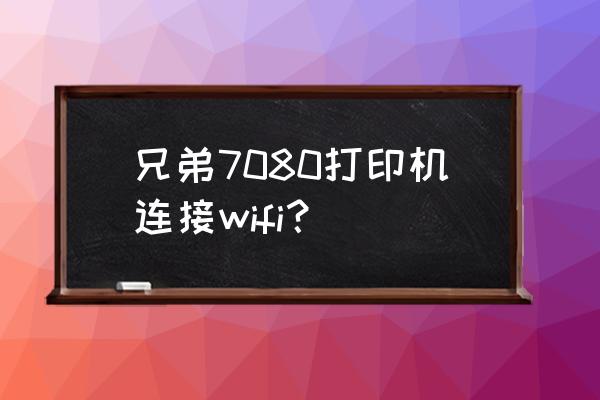 brother dcp-7080打印机怎么连接 兄弟7080打印机连接wifi？