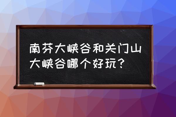 本溪大峡谷有什么好玩的景点吗 南芬大峡谷和关门山大峡谷哪个好玩？