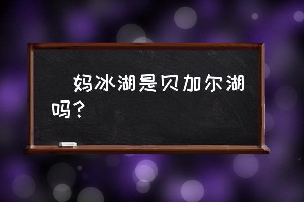 冬天自驾穿越俄罗斯贝加尔冰湖 囧妈冰湖是贝加尔湖吗？