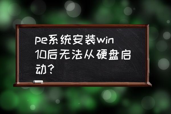 pe盘装系统教程 pe系统安装win10后无法从硬盘启动？