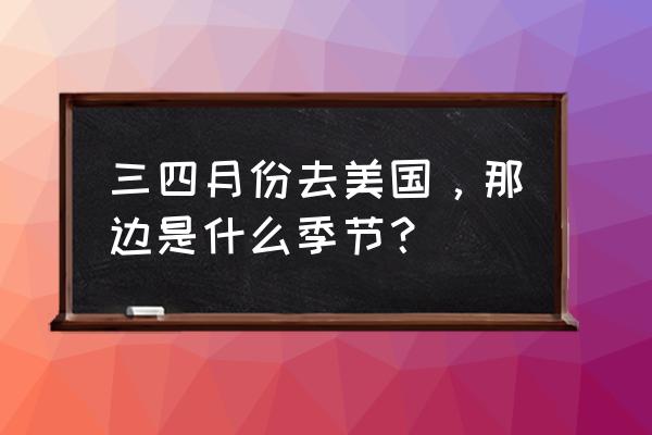 华盛顿看樱花最佳地点是 三四月份去美国，那边是什么季节？