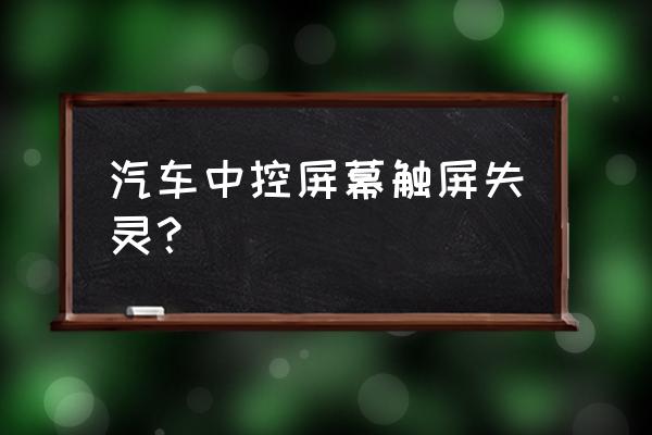 汽车显示屏触屏没反应 汽车中控屏幕触屏失灵？