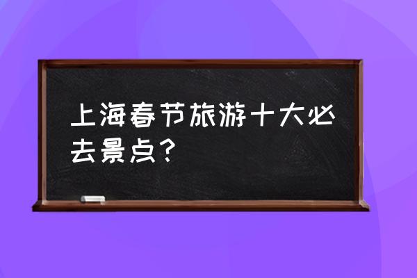 上海十大古镇分别在哪 上海春节旅游十大必去景点？