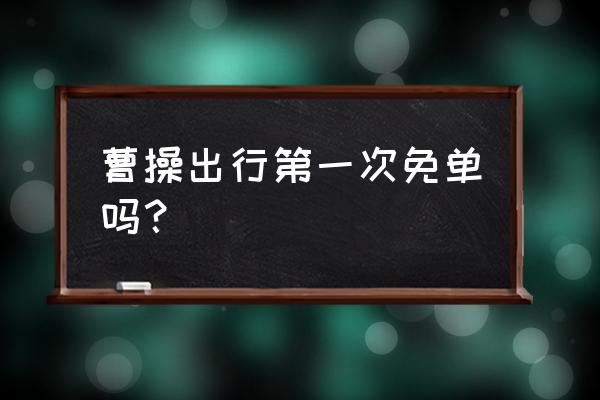 滴滴出行怎样才能获取优惠抵用券 曹操出行第一次免单吗？