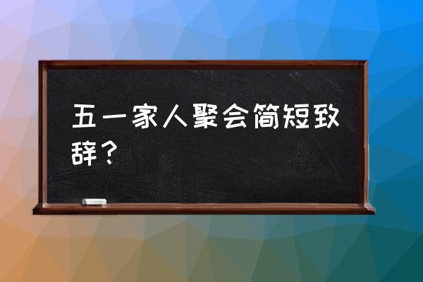 五一家庭聚会去哪里最好 五一家人聚会简短致辞？