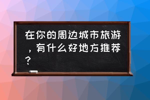 ps石刻效果制作教程 在你的周边城市旅游，有什么好地方推荐？