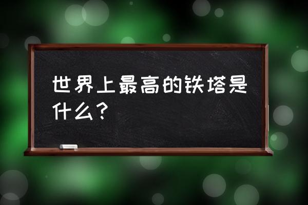 世界地标观景平台排名 世界上最高的铁塔是什么？