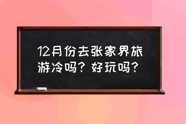 张家界旅游详细攻略11月 12月份去张家界旅游冷吗？好玩吗？