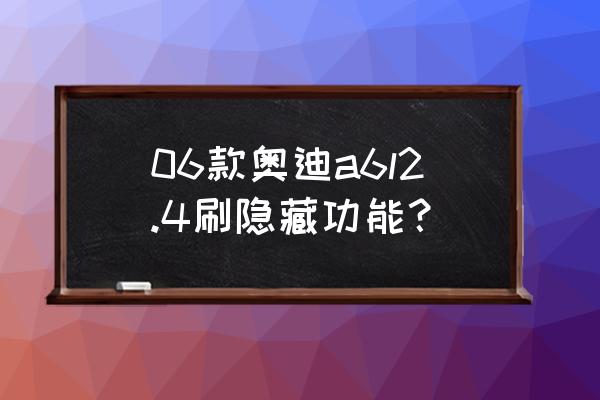 奥迪a6l刷隐藏功能在哪能刷 06款奥迪a6l2.4刷隐藏功能？