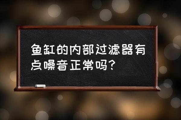 水族箱过滤器噪音大怎么解决 鱼缸的内部过滤器有点噪音正常吗？