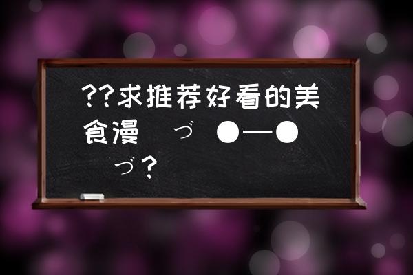 异世界食堂美食合集 ??求推荐好看的美食漫(づ ●─● )づ？