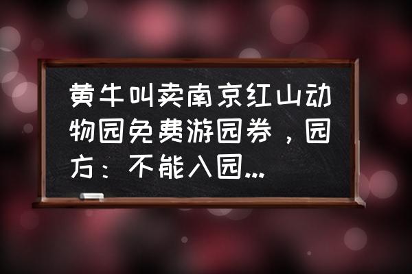 红山动物园门票学生票怎么买 黄牛叫卖南京红山动物园免费游园券，园方：不能入园, 你怎么看？