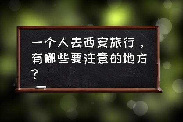 网约导游哪里最好 一个人去西安旅行，有哪些要注意的地方？