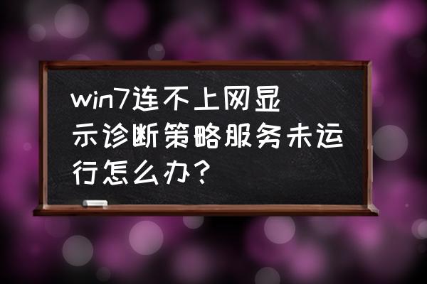 win7旗舰版诊断策略服务怎么开启 win7连不上网显示诊断策略服务未运行怎么办？