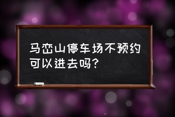 马峦山平时需要预约吗 马峦山停车场不预约可以进去吗？