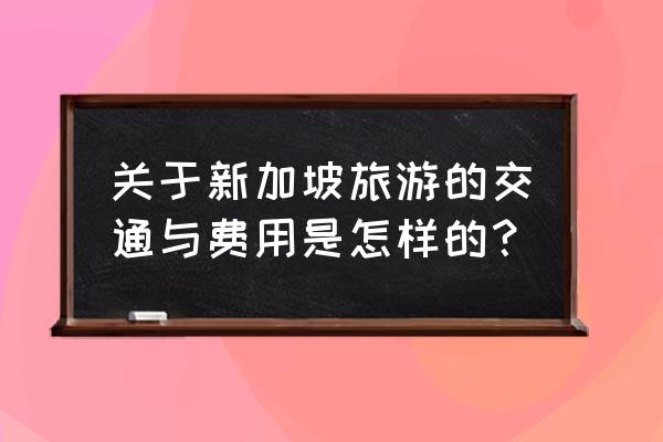 新加坡二日游最佳线路 关于新加坡旅游的交通与费用是怎样的？