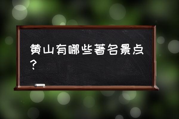 黄山市必去景点推荐 黄山有哪些著名景点？