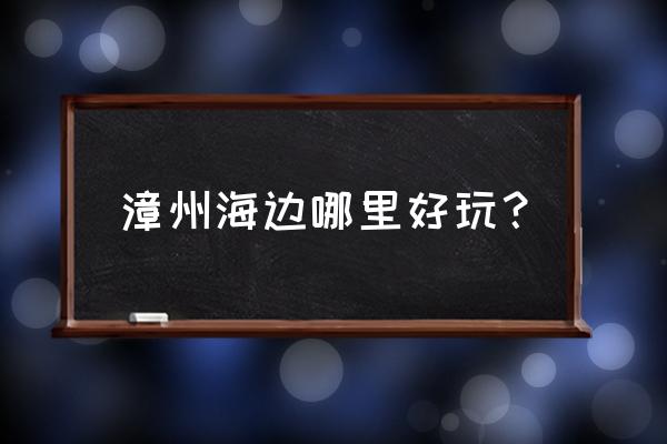 冷门海边沙滩旅游攻略 漳州海边哪里好玩？