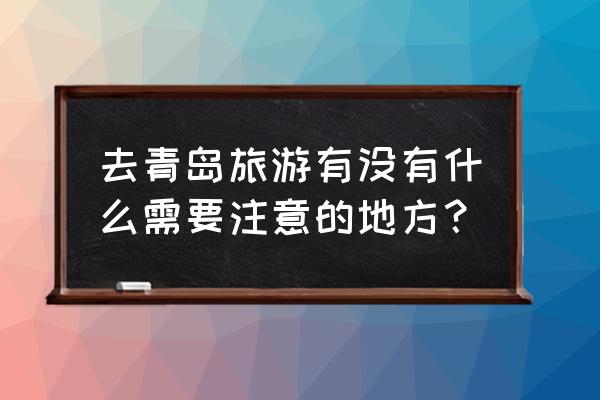 七月份去青岛旅游需要带点什么 去青岛旅游有没有什么需要注意的地方？